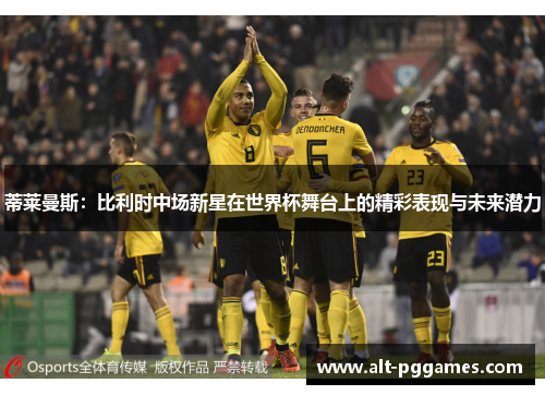 蒂莱曼斯：比利时中场新星在世界杯舞台上的精彩表现与未来潜力