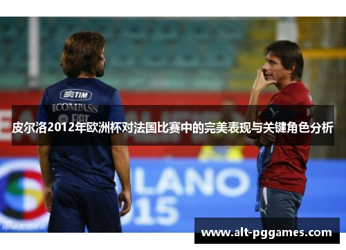 皮尔洛2012年欧洲杯对法国比赛中的完美表现与关键角色分析