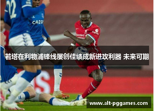 若塔在利物浦锋线屡创佳绩成新进攻利器 未来可期