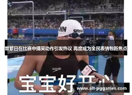 曾繁日在比赛中搞笑动作引发热议 再度成为全民表情包新焦点