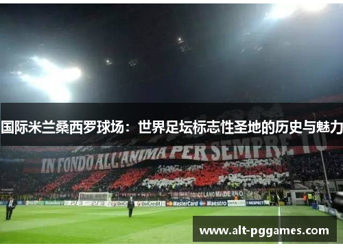国际米兰桑西罗球场：世界足坛标志性圣地的历史与魅力