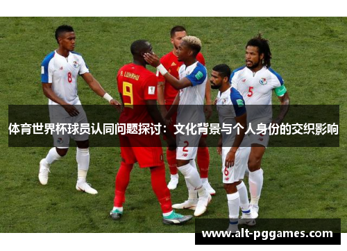 体育世界杯球员认同问题探讨：文化背景与个人身份的交织影响