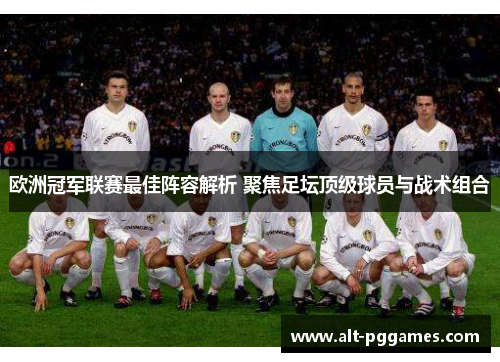 欧洲冠军联赛最佳阵容解析 聚焦足坛顶级球员与战术组合