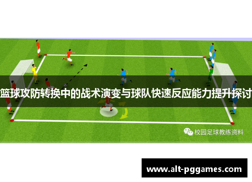 篮球攻防转换中的战术演变与球队快速反应能力提升探讨