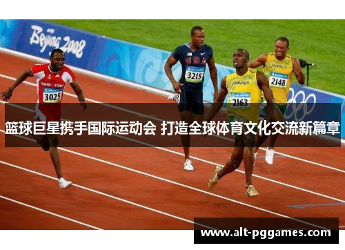 篮球巨星携手国际运动会 打造全球体育文化交流新篇章