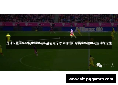 足球长距离突破技术解析与实战应用探讨 如何提升球员突破速度与控球稳定性