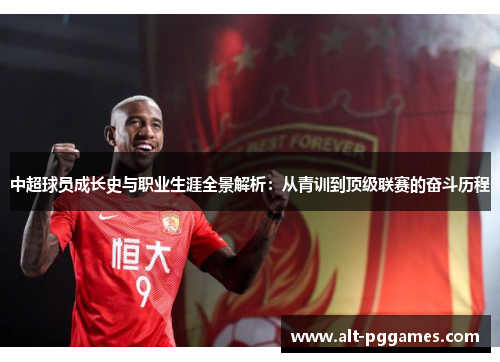 中超球员成长史与职业生涯全景解析：从青训到顶级联赛的奋斗历程