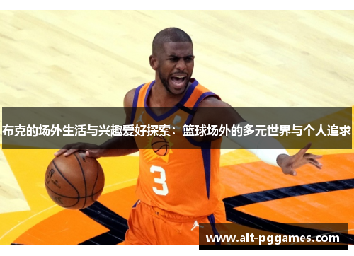 布克的场外生活与兴趣爱好探索：篮球场外的多元世界与个人追求