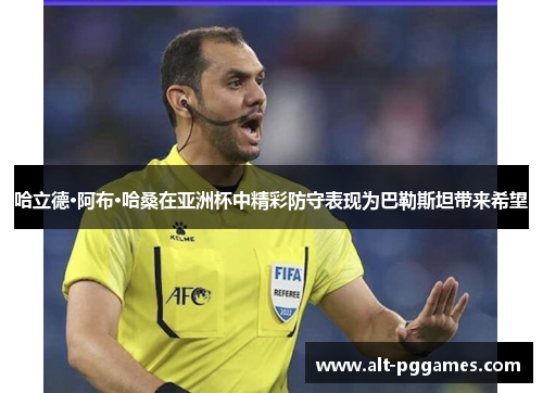 哈立德·阿布·哈桑在亚洲杯中精彩防守表现为巴勒斯坦带来希望