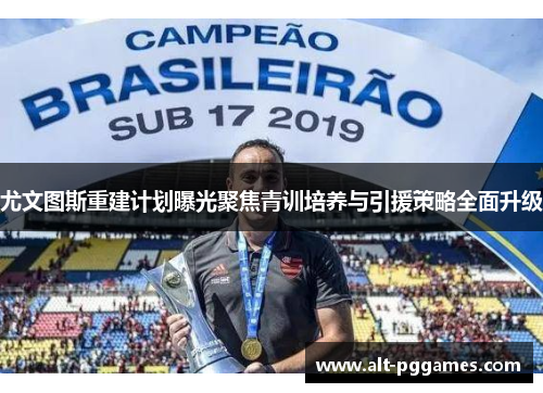 尤文图斯重建计划曝光聚焦青训培养与引援策略全面升级