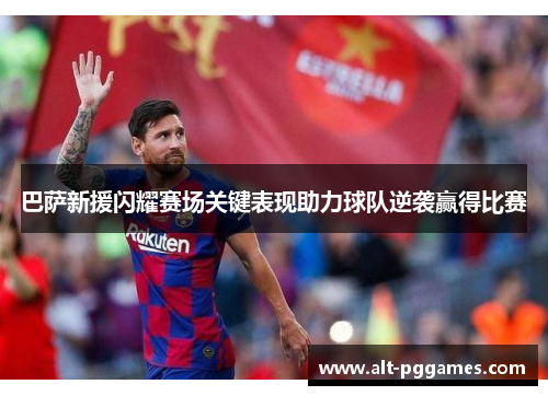 巴萨新援闪耀赛场关键表现助力球队逆袭赢得比赛