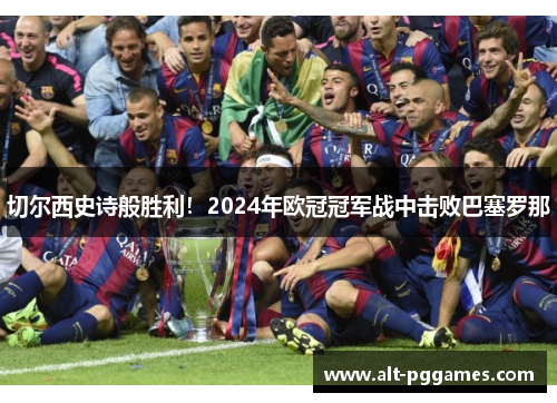 切尔西史诗般胜利！2024年欧冠冠军战中击败巴塞罗那