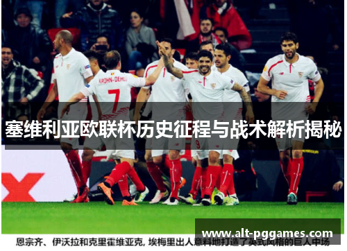塞维利亚欧联杯历史征程与战术解析揭秘