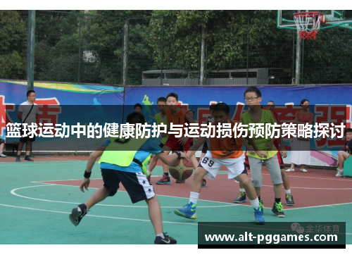 篮球运动中的健康防护与运动损伤预防策略探讨