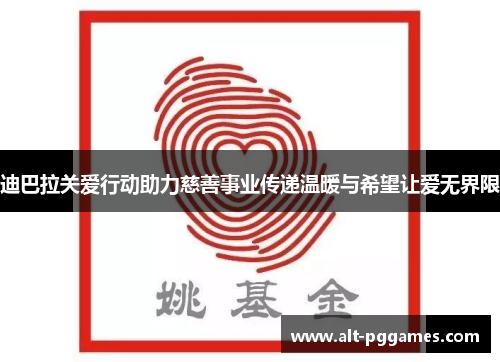迪巴拉关爱行动助力慈善事业传递温暖与希望让爱无界限