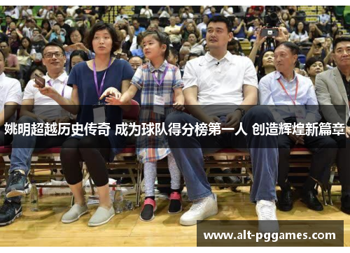 姚明超越历史传奇 成为球队得分榜第一人 创造辉煌新篇章