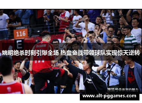 姚明绝杀时刻引爆全场 热血奋战带领球队实现惊天逆转