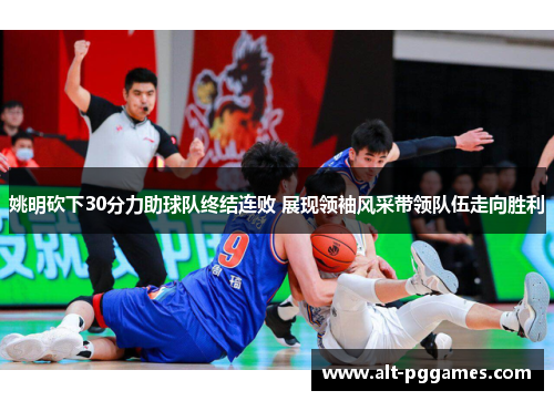 姚明砍下30分力助球队终结连败 展现领袖风采带领队伍走向胜利