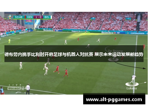 德布劳内携手比利时开启足球与机器人对抗赛 展示未来运动发展新趋势
