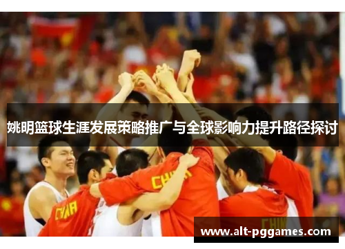 姚明篮球生涯发展策略推广与全球影响力提升路径探讨