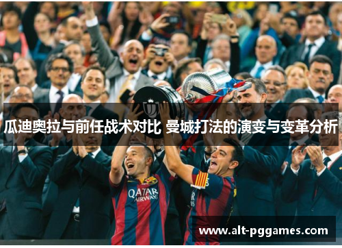 瓜迪奥拉与前任战术对比 曼城打法的演变与变革分析