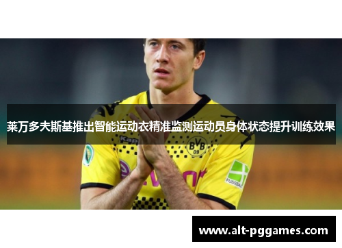 莱万多夫斯基推出智能运动衣精准监测运动员身体状态提升训练效果