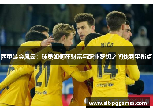 西甲转会风云：球员如何在财富与职业梦想之间找到平衡点