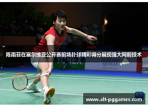 陈雨菲在塞尔维亚公开赛前场扑球精彩得分展现强大网前技术