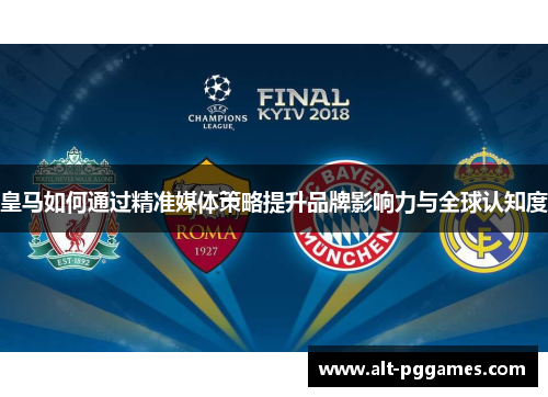 皇马如何通过精准媒体策略提升品牌影响力与全球认知度
