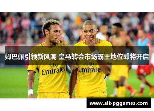 姆巴佩引领新风潮 皇马转会市场霸主地位即将开启