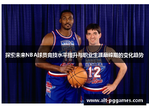 探索未来NBA球员竞技水平提升与职业生涯巅峰期的变化趋势