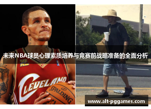 未来NBA球员心理素质培养与竞赛前战略准备的全面分析