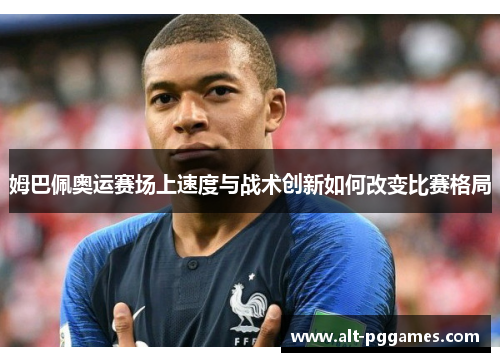 姆巴佩奥运赛场上速度与战术创新如何改变比赛格局