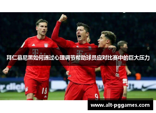拜仁慕尼黑如何通过心理调节帮助球员应对比赛中的巨大压力