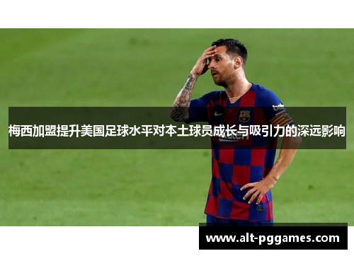 梅西加盟提升美国足球水平对本土球员成长与吸引力的深远影响