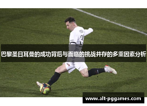 巴黎圣日耳曼的成功背后与面临的挑战并存的多重因素分析