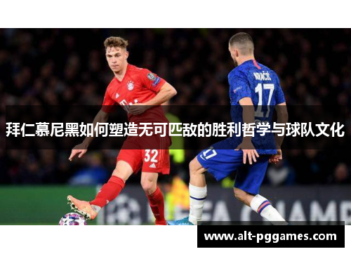 拜仁慕尼黑如何塑造无可匹敌的胜利哲学与球队文化
