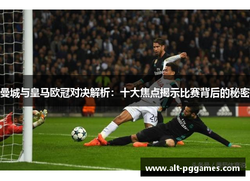 曼城与皇马欧冠对决解析：十大焦点揭示比赛背后的秘密