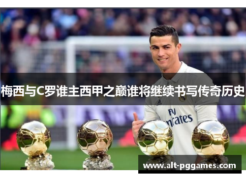 梅西与C罗谁主西甲之巅谁将继续书写传奇历史