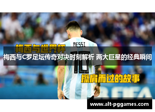 梅西与C罗足坛传奇对决时刻解析 两大巨星的经典瞬间