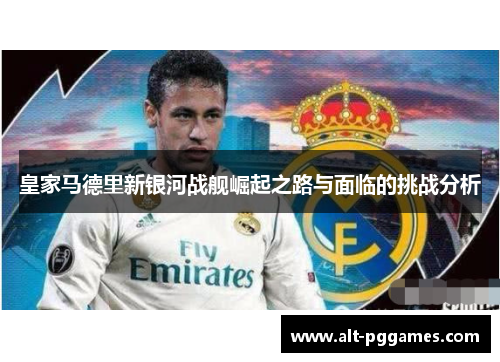 皇家马德里新银河战舰崛起之路与面临的挑战分析