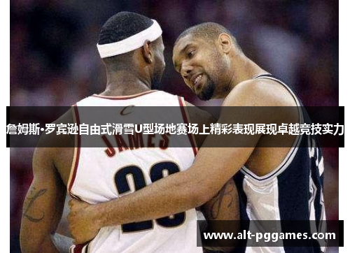 詹姆斯·罗宾逊自由式滑雪U型场地赛场上精彩表现展现卓越竞技实力