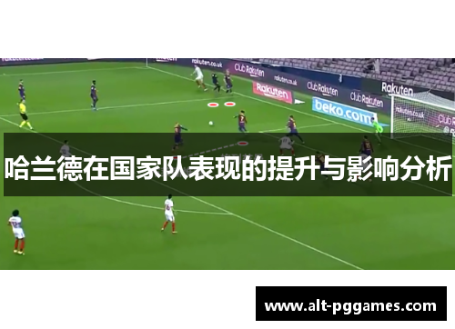 哈兰德在国家队表现的提升与影响分析