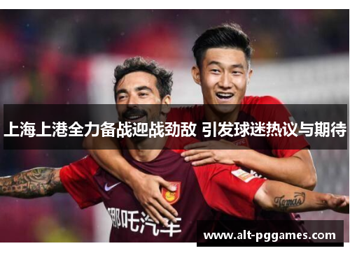 上海上港全力备战迎战劲敌 引发球迷热议与期待