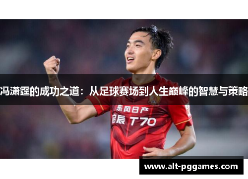 冯潇霆的成功之道：从足球赛场到人生巅峰的智慧与策略