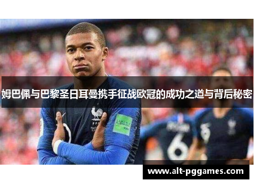 姆巴佩与巴黎圣日耳曼携手征战欧冠的成功之道与背后秘密