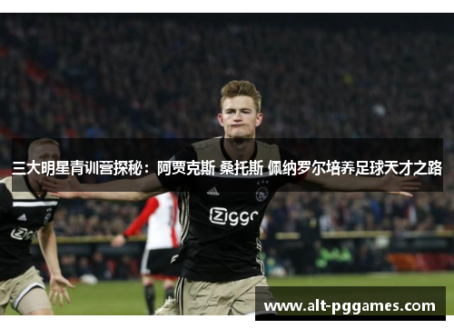 三大明星青训营探秘：阿贾克斯 桑托斯 佩纳罗尔培养足球天才之路