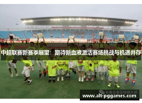 中超联赛新赛季展望：期待新血液激活赛场挑战与机遇并存