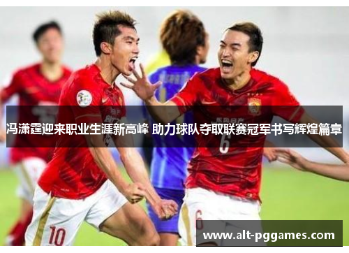 冯潇霆迎来职业生涯新高峰 助力球队夺取联赛冠军书写辉煌篇章