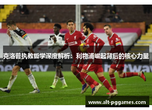 克洛普执教哲学深度解析：利物浦崛起背后的核心力量